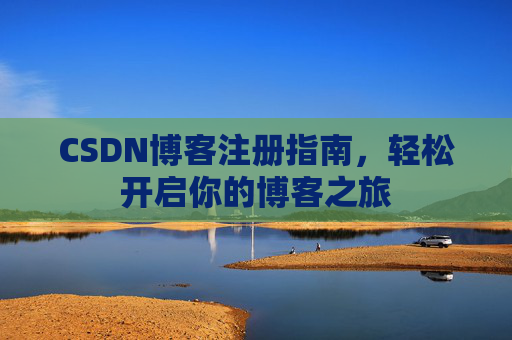 CSDN博客注册指南，轻松开启你的博客之旅